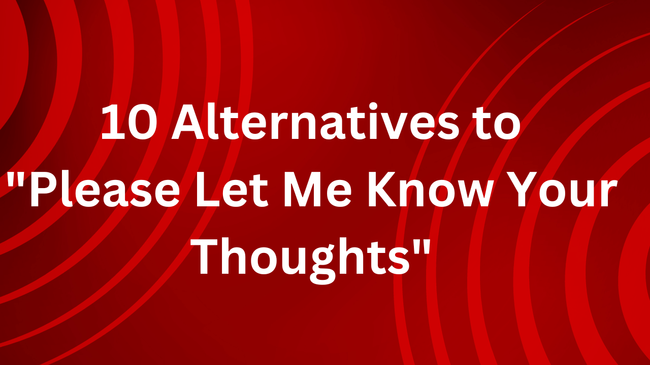 10 Alternatives to " please let me know your thoughts"