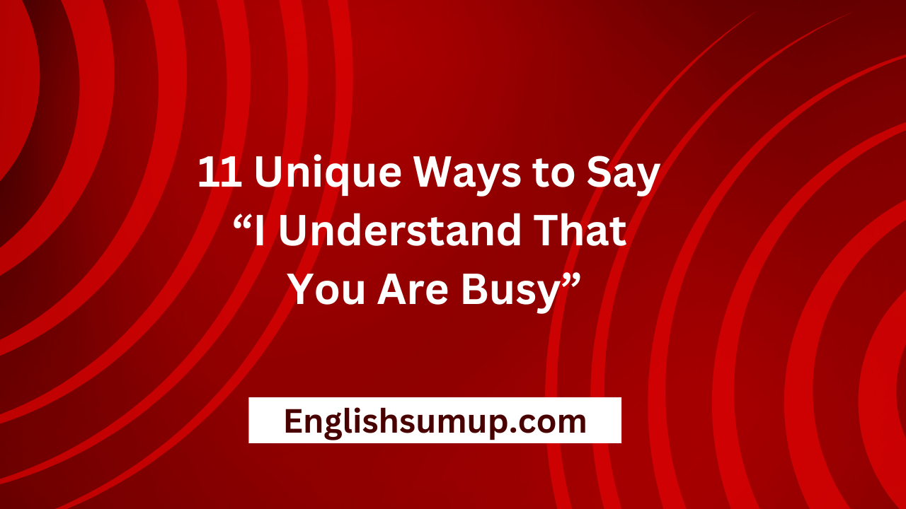 11 Unique Ways to Say “I Understand That You Are Busy”