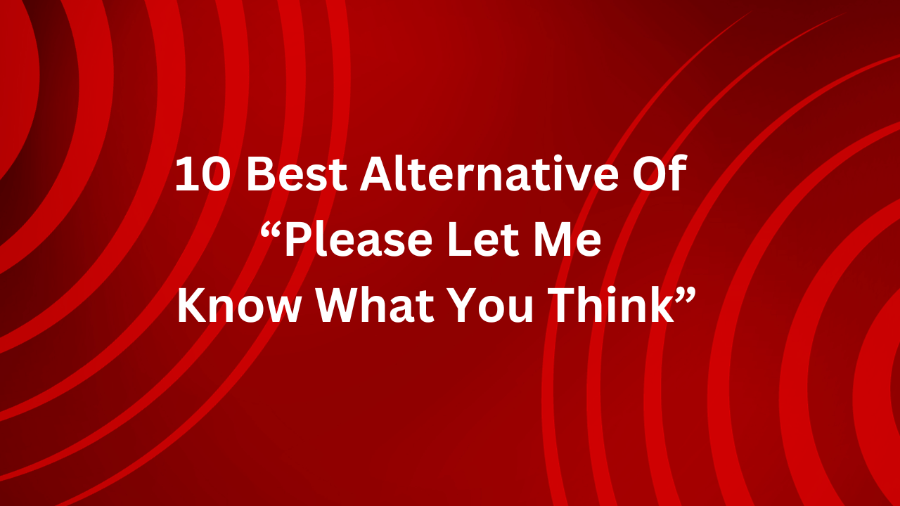 10 Best Alternative Of “Please Let Me Know What You Think”