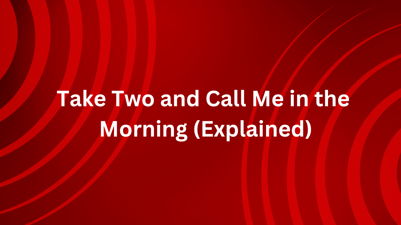 Take Two and Call Me in the Morning (Explained)