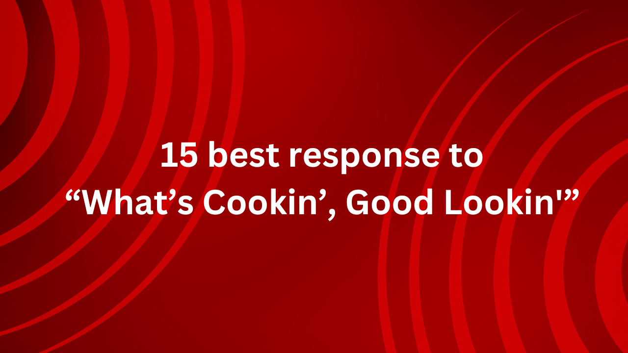 15 best response to“What’s Cookin’, Good Lookin'”