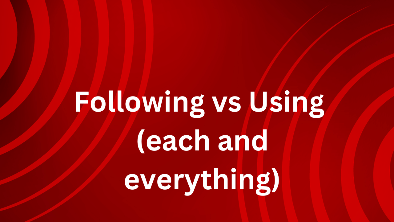 Following vs. Using (each and everything)