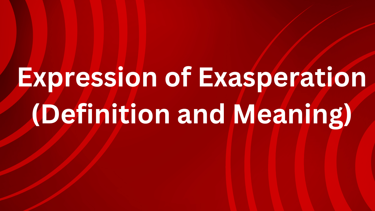 Expression of Exasperation (Definition and Meaning)