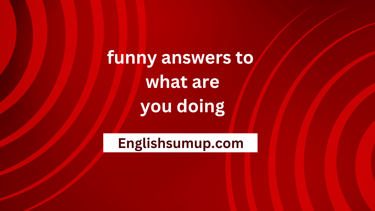 funny answers to what are you doing