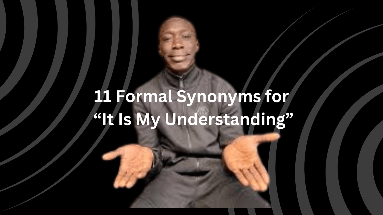 10 Formal Synonyms for “It Is My Understanding”