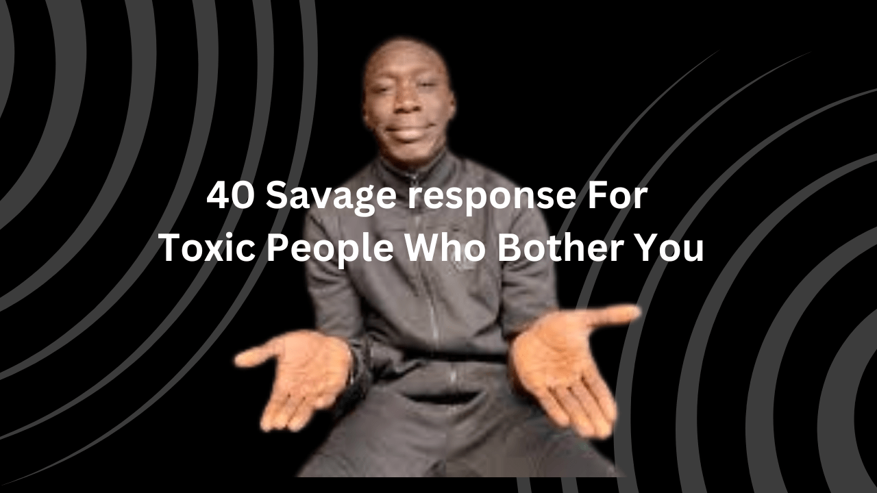 40 Savage response For Toxic People Who Bother You