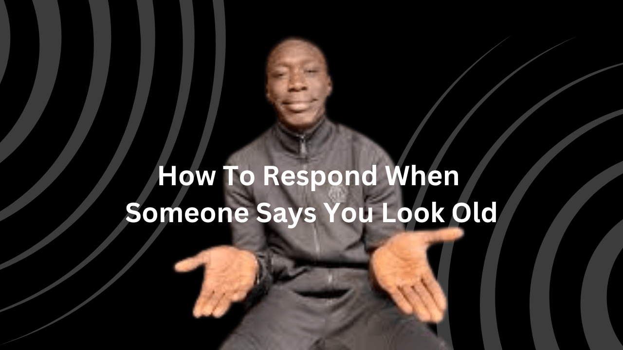 How To Respond When Someone Says You Look Old