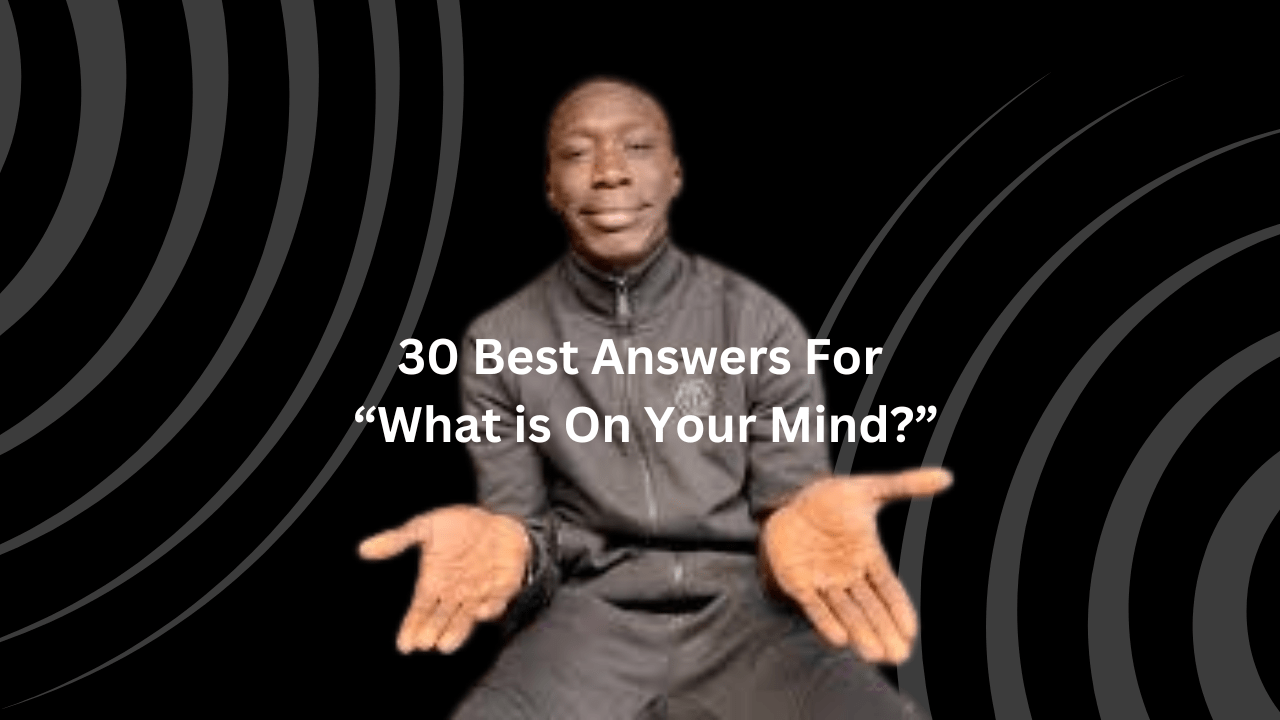 30 Best Answers For “What is On Your Mind?”